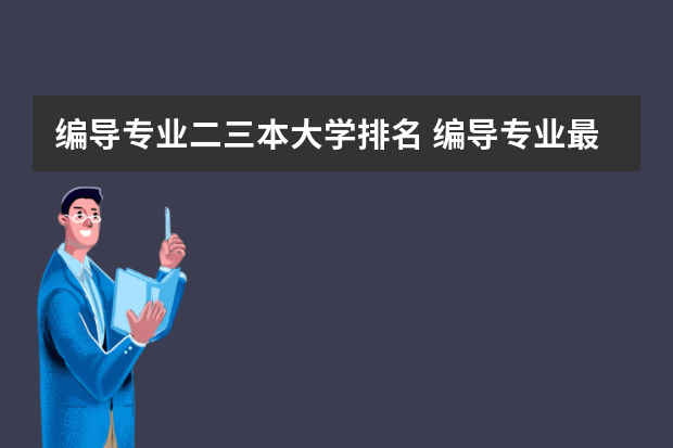 编导专业二三本大学排名 编导专业最好的大学排名